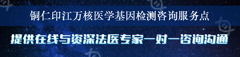 铜仁印江万核医学基因检测咨询服务点